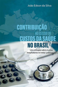 Title: Contribuição ao estudo de custos da saúde no Brasil: um enfoque sobre custos hospitalares no setor público, Author: João Edson da Silva