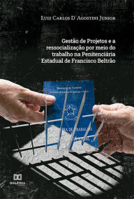 Title: Gestão de Projetos e a ressocialização por meio do trabalho na Penitenciária Estadual de Francisco Beltrão, Author: Luiz Carlos DAgostini Junior