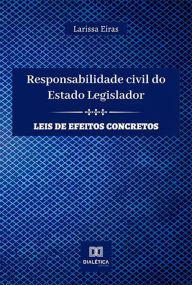 Title: Responsabilidade civil do Estado Legislador: leis de efeitos concretos, Author: Larissa Eiras
