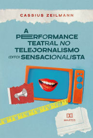 Title: A performance teatral no telejornalismo (dito) sensacionalista, Author: Cassius Zeilmann