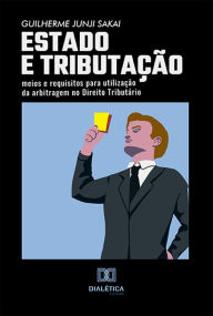 Title: Estado e Tributação: meios e requisitos para utilização da arbitragem no Direito Tributário, Author: Guilherme Junji Sakai