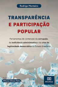 Title: Transparência e participação popular: ferramentas de contenção da corrupção, da ineficiência administrativa e da crise de legitimidade democrática do Estado brasileiro, Author: Rodrigo Monteiro