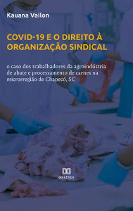 Title: Covid-19 e o direito à organização sindical: o caso dos trabalhadores da agroindústria de abate e processamento de carnes na microrregião de Chapecó, SC, Author: Kauana Vailon