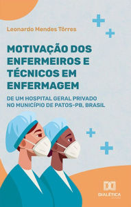 Title: Motivação dos enfermeiros e técnicos em enfermagem de um hospital geral privado no Município de Patos-PB, Brasil, Author: Leonardo Mendes Tôrres