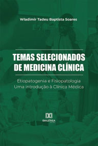 Title: Temas Selecionados de Medicina Clínica: Etiopatogenia e Fisiopatologia. Uma introdução à Clínica Médica, Author: Wladimir Tadeu Baptista Soares