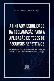 Title: A (in) admissibilidade da Reclamação para a aplicação de teses de recursos repetitivos: uma análise do julgamento da Reclamação nº 36.476 do Superior Tribunal de Justiça, Author: Pedro Ernesto Sampaio Serpa