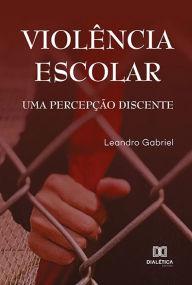 Title: Violência Escolar: uma percepção discente, Author: Leandro Gabriel