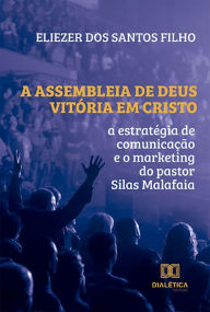 Title: A Assembleia de Deus Vitória em Cristo: a estratégia de comunicação e o marketing do pastor Silas Malafaia, Author: Eliezer dos Santos Filho
