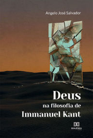 Title: Deus na filosofia de Immanuel Kant, Author: Angelo José Salvador