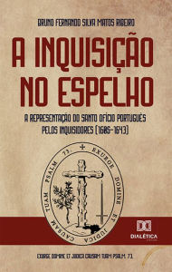 Title: A Inquisição no espelho: a representação do Santo Ofício português pelos inquisidores (1605-1643), Author: Bruno Fernando Silva Matos Ribeiro