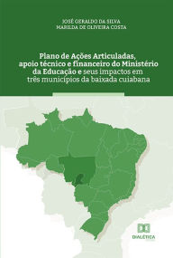 Title: Plano de Ações Articuladas, apoio técnico e financeiro do Ministério da Educação e seus impactos em três municípios da baixada cuiabana, Author: José Geraldo da Silva