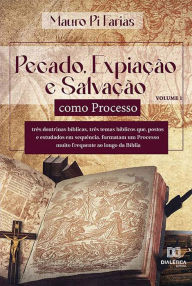 Title: Pecado, Expiação e Salvação como Processo - Volume 1: três doutrinas bíblicas, três temas bíblicos que, postos e estudados em sequência, formatam um Processo muito frequente ao longo da Bíblia, Author: Mauro Pi Farias