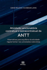 Title: Atividade sancionatória contratual e extracontratual da ANTT: alternativas para equilíbrio da atividade regulamentar nas concessões rodoviárias, Author: David Roldan Vilasboas Lama