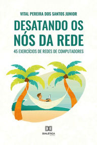 Title: Desatando os nós da rede: 45 exercícios de redes de computadores, Author: Vital Pereira dos Santos Junior
