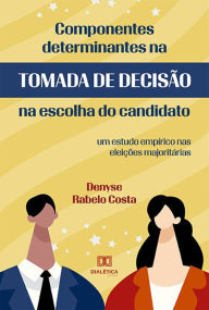 Title: Componentes Determinantes na Tomada de Decisão na Escolha do Candidato: um estudo empírico nas eleições majoritárias, Author: Denyse Rabelo Costa