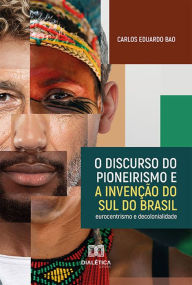 Title: O discurso do pioneirismo e a invenção do Sul do Brasil: eurocentrismo e decolonialidade, Author: Carlos Eduardo Bao