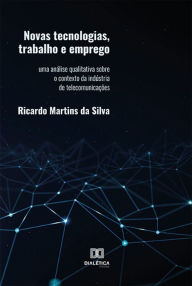 Title: Novas tecnologias, trabalho e emprego: uma análise qualitativa sobre o contexto da indústria de telecomunicações, Author: Ricardo Martins da Silva
