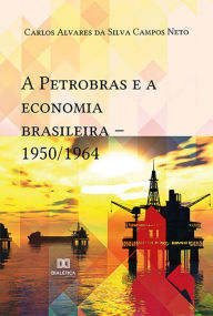 Title: A Petrobras e a economia brasileira: 1950/1964, Author: Carlos Alvares da Silva Campos Neto