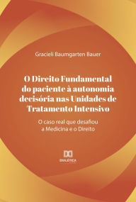 Title: O direito fundamental do paciente à autonomia decisória nas unidades de tratamento intensivo: o caso real que desafiou a medicina e o direito, Author: Gracieli Baumgarten Bauer