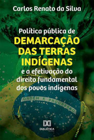 Title: Política pública de demarcação das terras indígenas e a efetivação do direito fundamental dos povos indígenas, Author: Carlos Renato da Silva