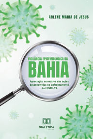 Title: Vigilância Epidemiológica da Bahia: apreciação normativa das ações desenvolvidas no enfrentamento da COVID-19, Author: Arlene Maria de Jesus