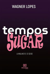 Title: Tempos Sugar: a mulher e o sexo, Author: Wagner Lopes