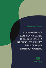 Title: A calamidade pública reconhecida pelo Decreto Legislativo nº 6/2020 e a insuficiência dos requisitos para instituição de empréstimo compulsório, Author: Murilo Pompei Barbosa