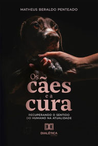 Title: Os cães e a cura: recuperando o sentido do humano na atualidade, Author: Matheus Beraldo Penteado