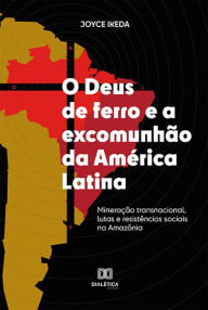 Title: O Deus de ferro e a excomunhão da América Latina: mineração transnacional, lutas e resistências sociais na Amazônia, Author: Joyce Ikeda