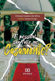 Title: É possível ser feliz no casamento?: discurso médico e crítica literária feminista no Brasil Moderno, Author: Cleusa Gomes da Silva