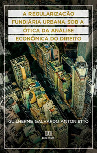 Title: A Regularização Fundiária Urbana sob a ótica da Análise Econômica do Direito, Author: Guilherme Galhardo Antonietto