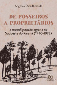 Title: De posseiros a proprietários: a reconfiguração agrária no Sudoeste do Paraná (1940-1972), Author: Angélica Dalla Rizzarda