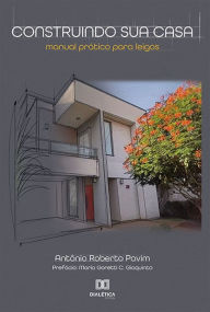 Title: Construindo sua casa: manual prático para leigos, Author: Antônio Roberto Pavim