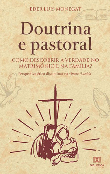 Doutrina e pastoral: como descobrir a verdade no matrimônio e na família?: perspectiva ético disciplinar na Amoris Laetitia