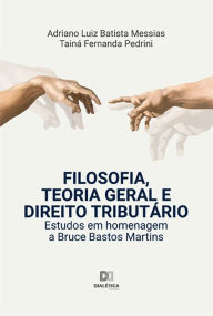 Title: Filosofia, Teoria Geral e Direito Tributário: estudos em homenagem a Bruce Bastos Martins, Author: Adriano Luiz Batista Messias