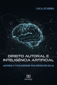 Title: Direito autoral e Inteligência Artificial: autoria e titularidade nos produtos da IA, Author: Luca Schirru