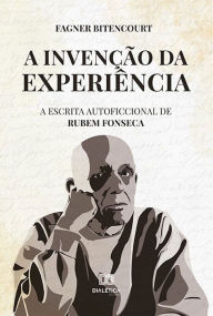 Title: A invenï¿½ï¿½o da experiï¿½ncia: a escrita autoficcional de Rubem Fonseca, Author: Fagner Bitencourt