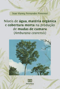 Title: Níveis de água, matéria orgânica e cobertura morta na produção de mudas de cumaru (Amburana cearensis), Author: João Vianey Fernandes Pimentel