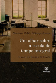 Title: Um olhar sobre a escola de tempo integral: o caso do Estado do Ceará, Author: Mariana Calife Nóbrega Soares