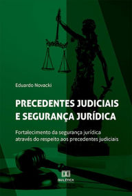 Title: Precedentes judiciais e segurança jurídica: fortalecimento da segurança jurídica através do respeito aos precedentes judiciais, Author: Eduardo Novacki