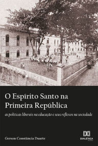 Title: O Espírito Santo na Primeira República: as políticas liberais na educação e seus reflexos na sociedade, Author: Gerson Constância Duarte