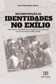 Title: Reconstrução de identidades no exílio: memórias e histórias dos angolanos da diáspora no Rio de Janeiro (1992-2006), Author: José Kalunsiewo Nkosi