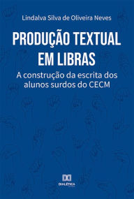 Title: Produção textual em Libras: a construção da escrita dos alunos surdos do CECM, Author: Lindalva Silva de Oliveira Neves