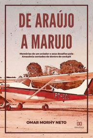 Title: De Araújo a Marujo: memórias de um aviador e seus desafios pela Amazônia contados de dentro do cockpit, Author: Omar Morhy Neto