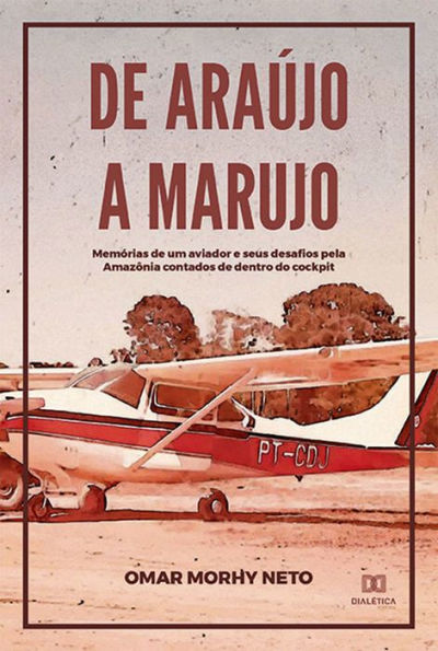 De Araújo a Marujo: memórias de um aviador e seus desafios pela Amazônia contados de dentro do cockpit