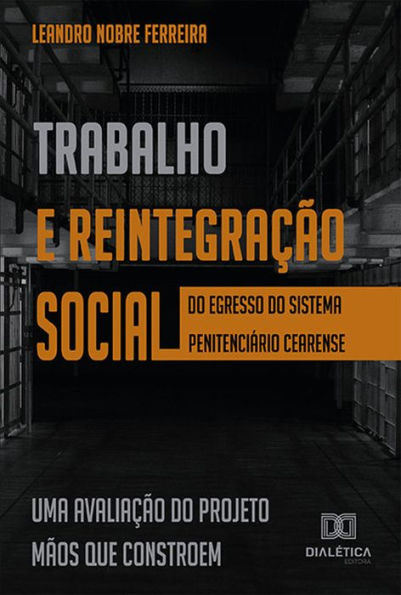 Trabalho e reintegração social do egresso do sistema penitenciário cearense: uma avaliação do Projeto Mãos que Constroem