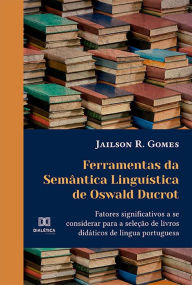 Title: Ferramentas da Semântica Linguística de Oswald Ducrot: fatores significativos a se considerar para a seleção de livros didáticos de língua portuguesa, Author: Jailson R. Gomes