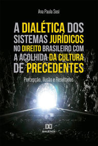 Title: A dialética dos sistemas jurídicos no direito brasileiro com a acolhida da cultura de precedentes: percepção, ilusão e resultado, Author: Ana Paula Sosi