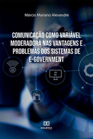 Title: Comunicação como Variável Moderadora nas Vantagens e Problemas dos Sistemas de e-Government, Author: Márcio Mariano Alexandre