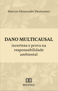 Title: Dano Multicausal: incerteza e prova na responsabilidade ambiental, Author: Marcus Alexsander Dexheimer